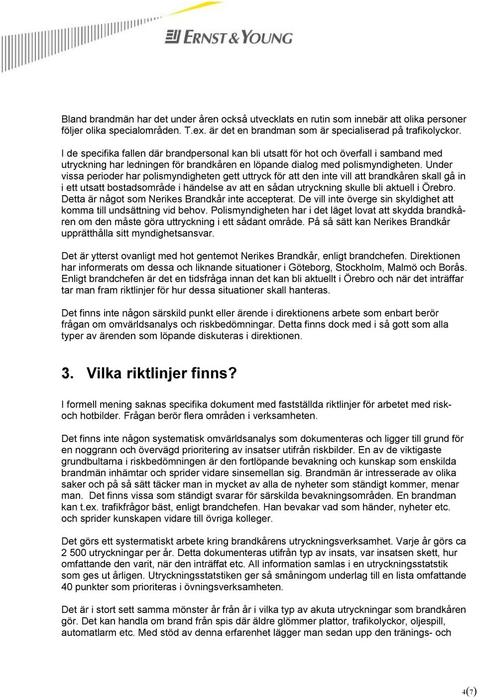 Under vissa perioder har polismyndigheten gett uttryck för att den inte vill att brandkåren skall gå in i ett utsatt bostadsområde i händelse av att en sådan utryckning skulle bli aktuell i Örebro.