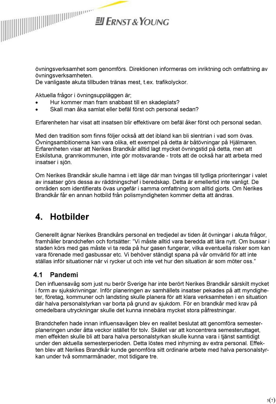 Erfarenheten har visat att insatsen blir effektivare om befäl åker först och personal sedan. Med den tradition som finns följer också att det ibland kan bli slentrian i vad som övas.