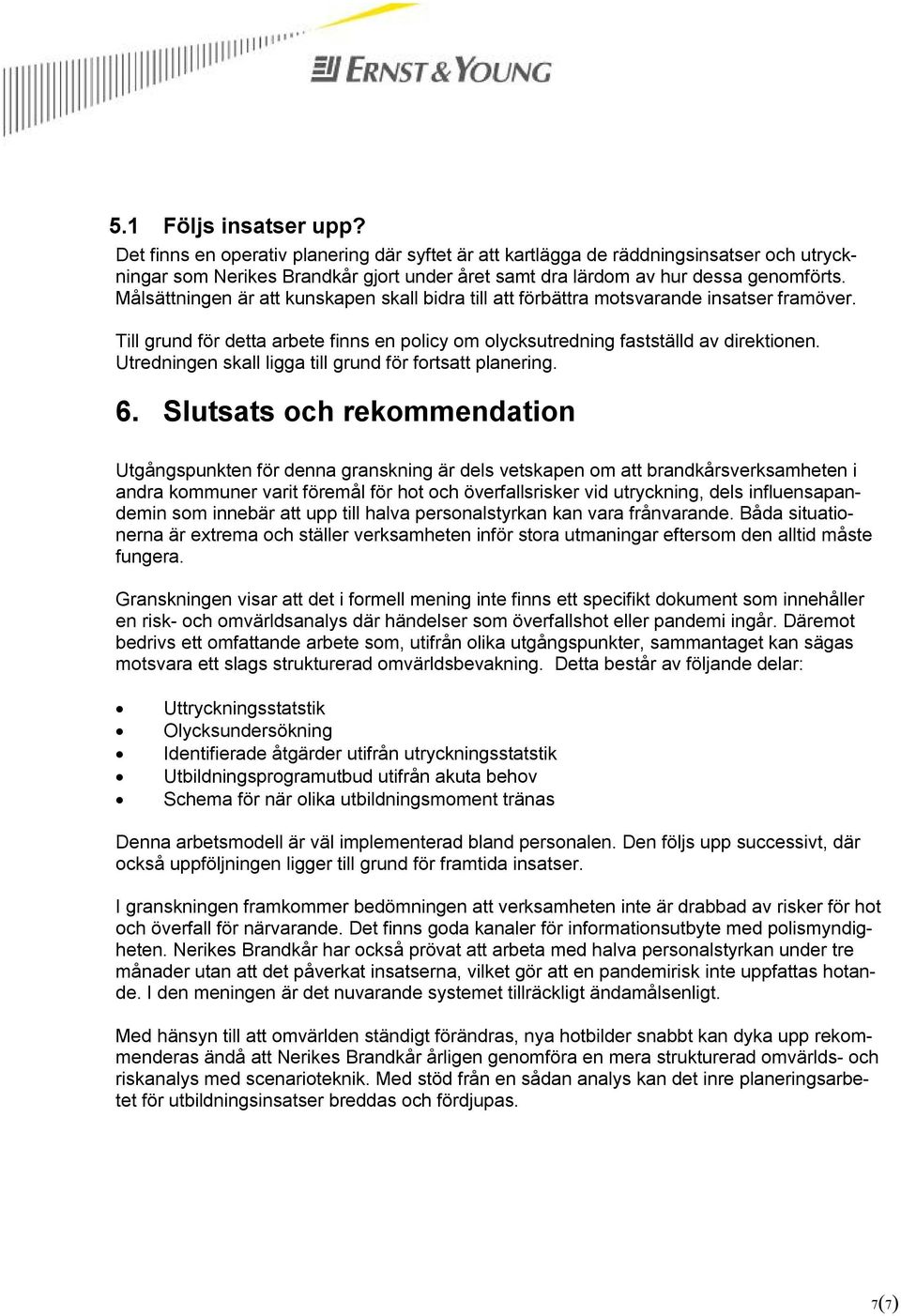 Utredningen skall ligga till grund för fortsatt planering. 6.