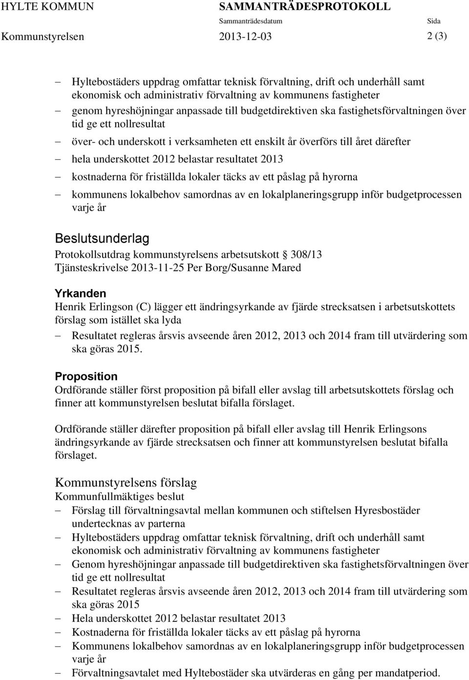 överförs till året därefter hela underskottet 2012 belastar resultatet 2013 kostnaderna för friställda lokaler täcks av ett påslag på hyrorna kommunens lokalbehov samordnas av en lokalplaneringsgrupp