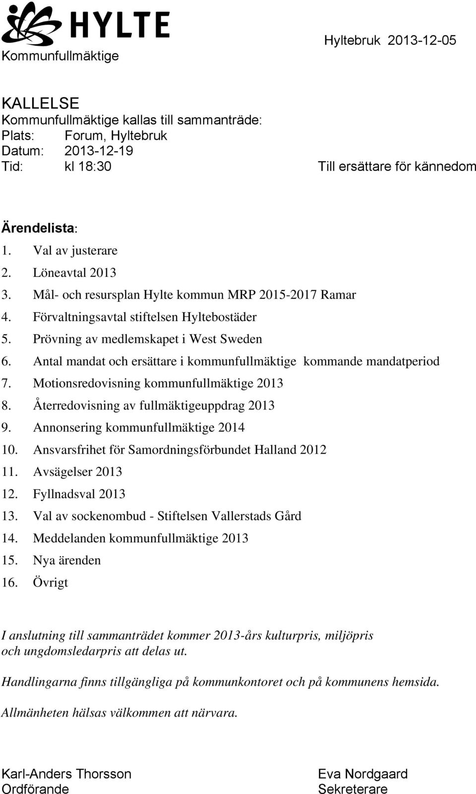 Antal mandat och ersättare i kommunfullmäktige kommande mandatperiod 7. Motionsredovisning kommunfullmäktige 2013 8. Återredovisning av fullmäktigeuppdrag 2013 9.