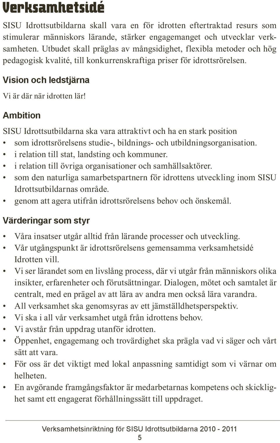 Ambition SISU Idrottsutbildarna ska vara attraktivt och ha en stark position som idrottsrörelsens studie-, bildnings- och utbildningsorganisation. i relation till stat, landsting och kommuner.