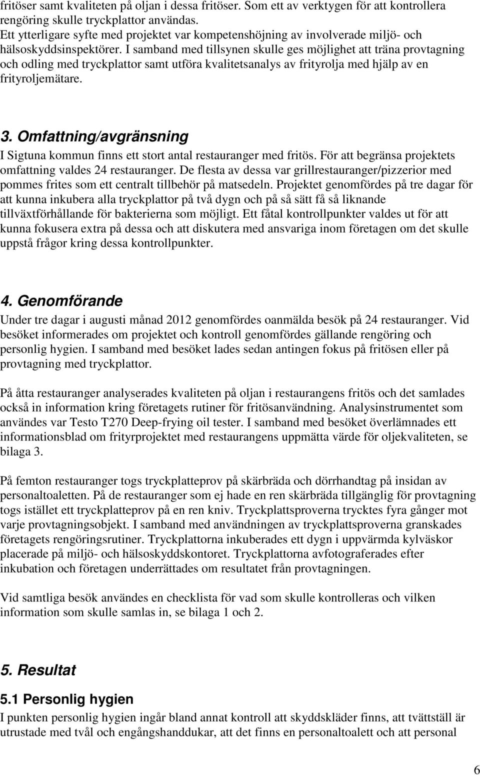 I samband med tillsynen skulle ges möjlighet att träna provtagning och odling med tryckplattor samt utföra kvalitetsanalys av frityrolja med hjälp av en frityroljemätare. 3.