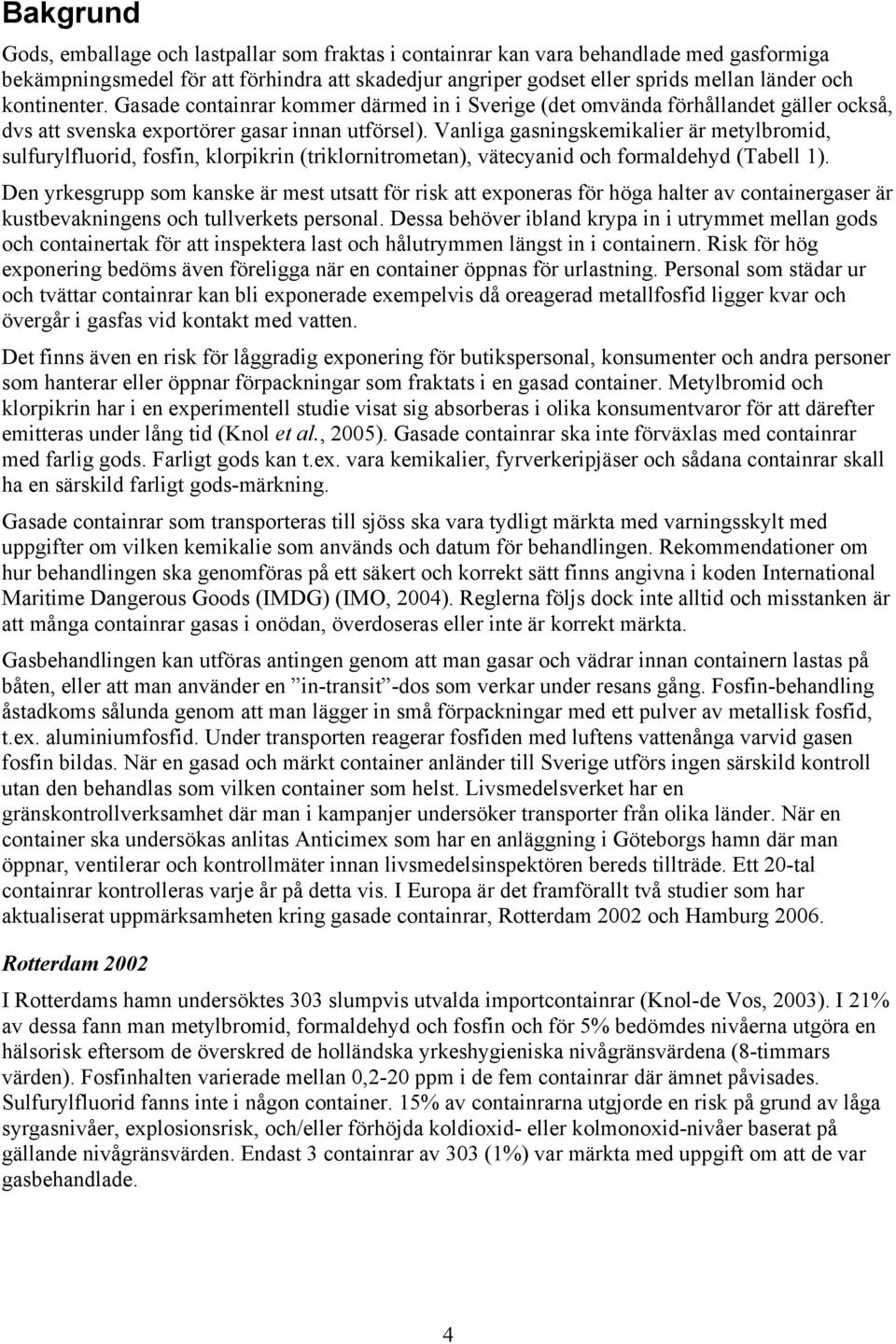 Vanliga gasningskemikalier är metylbromid, sulfurylfluorid, fosfin, klorpikrin (triklornitrometan), vätecyanid och formaldehyd (Tabell 1).