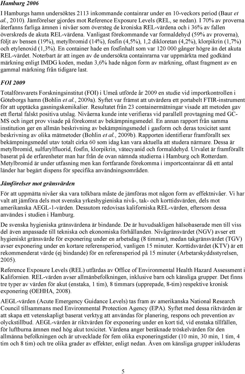 Vanligast förekommande var formaldehyd (59% av proverna), följt av bensen (19%), metylbromid (14%), fosfin (4,5%), 1,2 dikloretan (4,2%), klorpikrin (1,7%) och etylenoxid (1,3%).