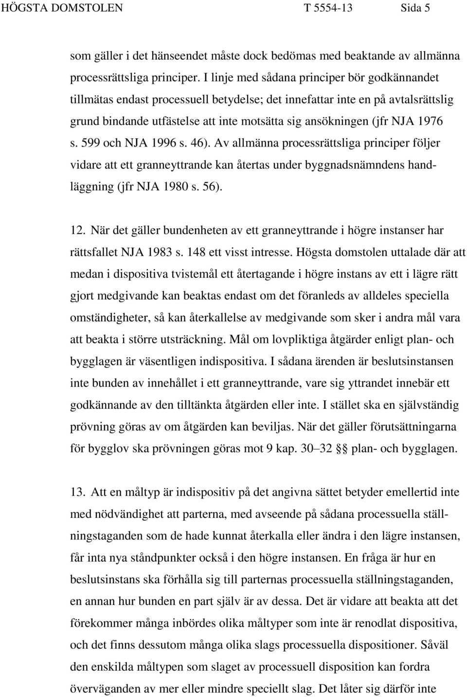 1976 s. 599 och NJA 1996 s. 46). Av allmänna processrättsliga principer följer vidare att ett granneyttrande kan återtas under byggnadsnämndens handläggning (jfr NJA 1980 s. 56). 12.