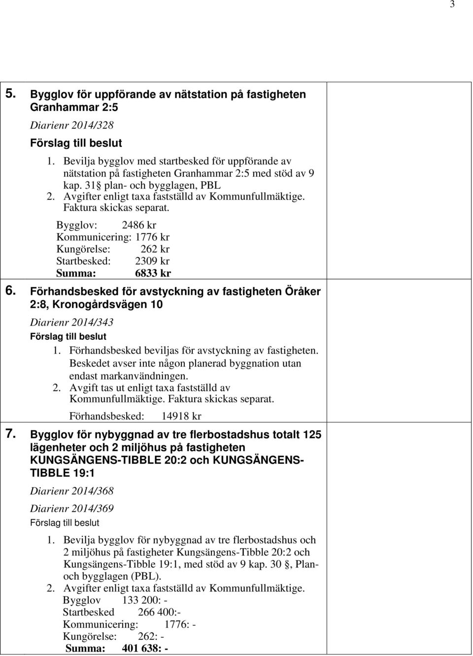 Faktura skickas separat. Bygglov: 2486 kr Kommunicering: 1776 kr Kungörelse: 262 kr Startbesked: 2309 kr Summa: 6833 kr 6.