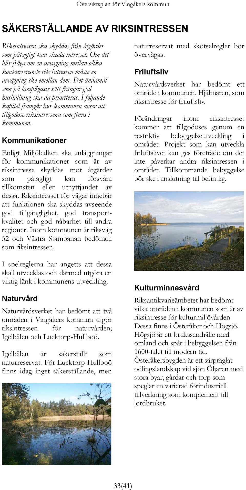 I följande kapitel framgår hur kommunen avser att tillgodose riksintressena som finns i kommunen.