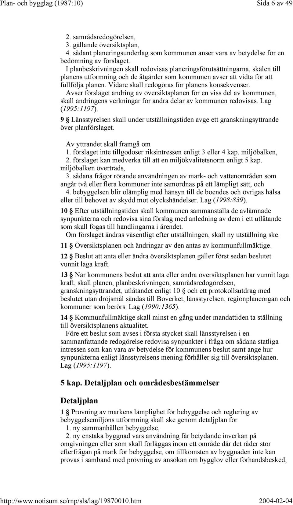 Vidare skall redogöras för planens konsekvenser. Avser förslaget ändring av översiktsplanen för en viss del av kommunen, skall ändringens verkningar för andra delar av kommunen redovisas.