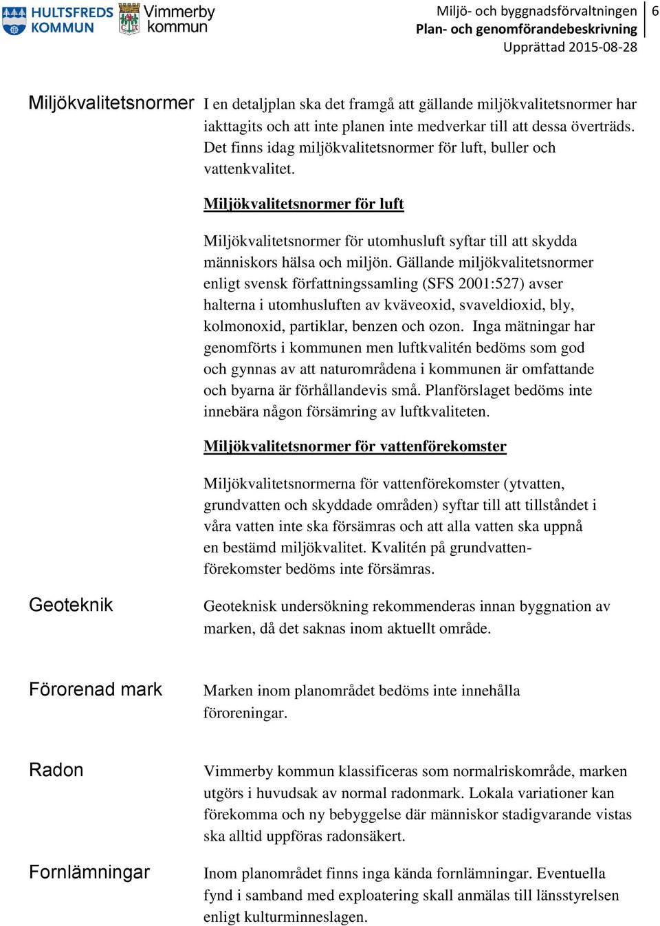 Gällande miljökvalitetsnormer enligt svensk författningssamling (SFS 2001:527) avser halterna i utomhusluften av kväveoxid, svaveldioxid, bly, kolmonoxid, partiklar, benzen och ozon.