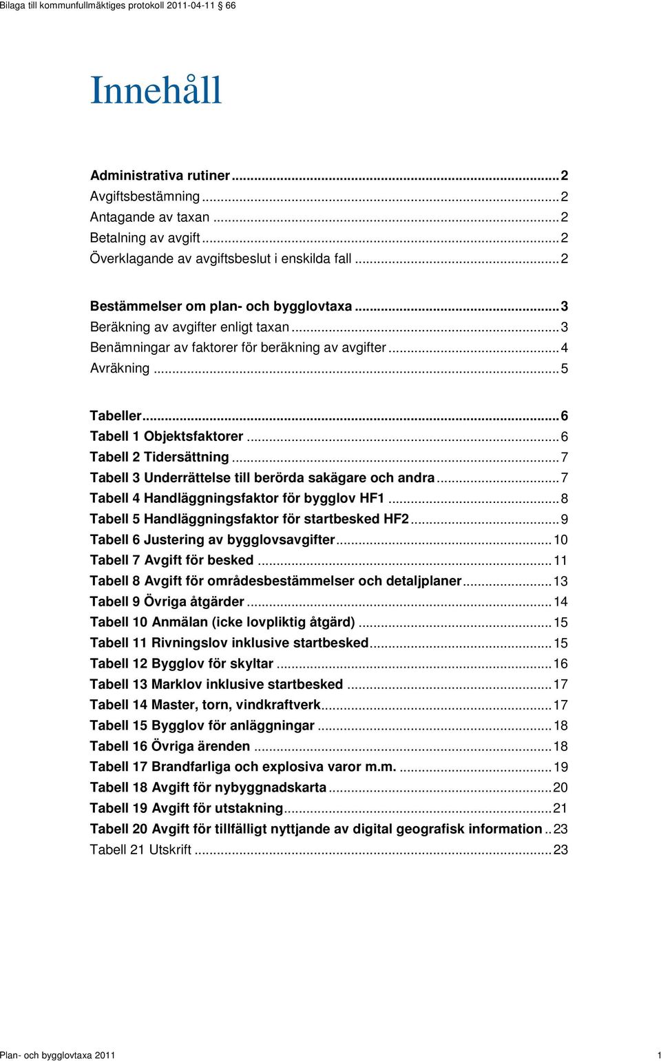 .. 7 Tabell 3 Underrättelse till berörda sakägare och andra... 7 Tabell 4 Handläggningsfaktor för bygglov HF1... 8 Tabell 5 Handläggningsfaktor för startbesked HF2.