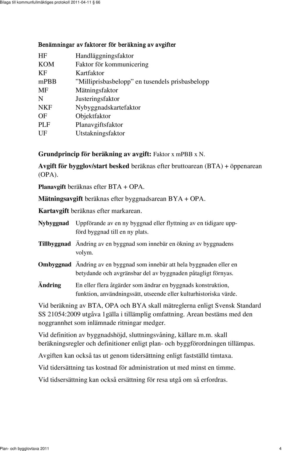 Avgift för bygglov/start besked beräknas efter bruttoarean (BTA) + öppenarean (OPA). Planavgift beräknas efter BTA + OPA. Mätningsavgift beräknas efter byggnadsarean BYA + OPA.