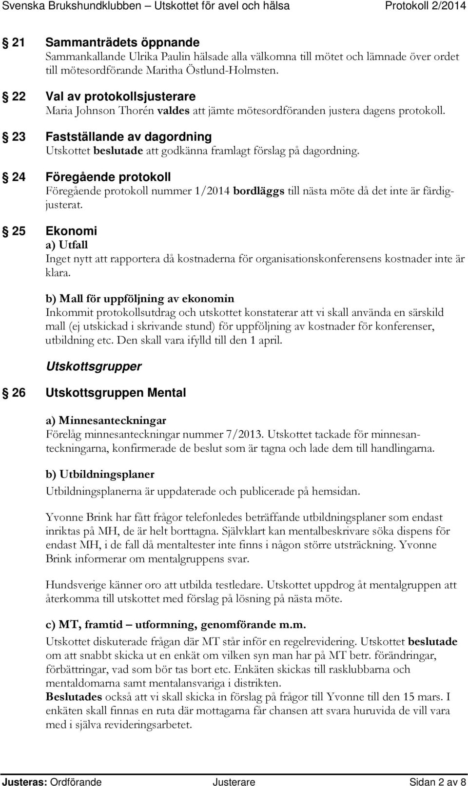 23 Fastställande av dagordning Utskottet beslutade att godkänna framlagt förslag på dagordning.