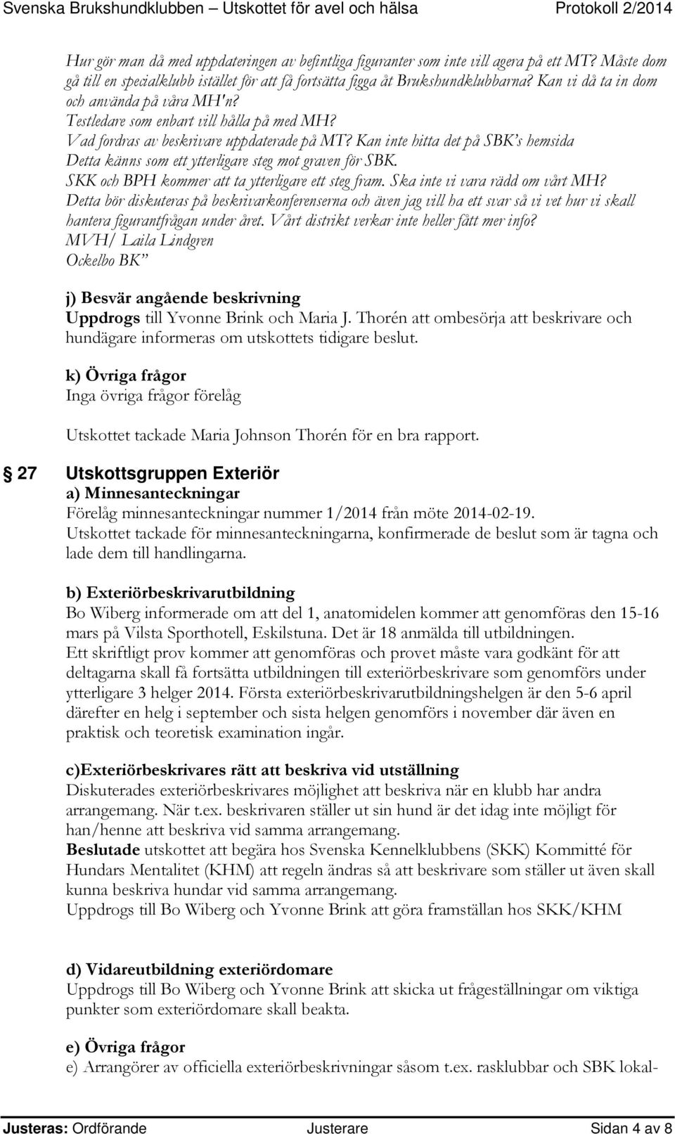 Kan inte hitta det på SBK s hemsida Detta känns som ett ytterligare steg mot graven för SBK. SKK och BPH kommer att ta ytterligare ett steg fram. Ska inte vi vara rädd om vårt MH?