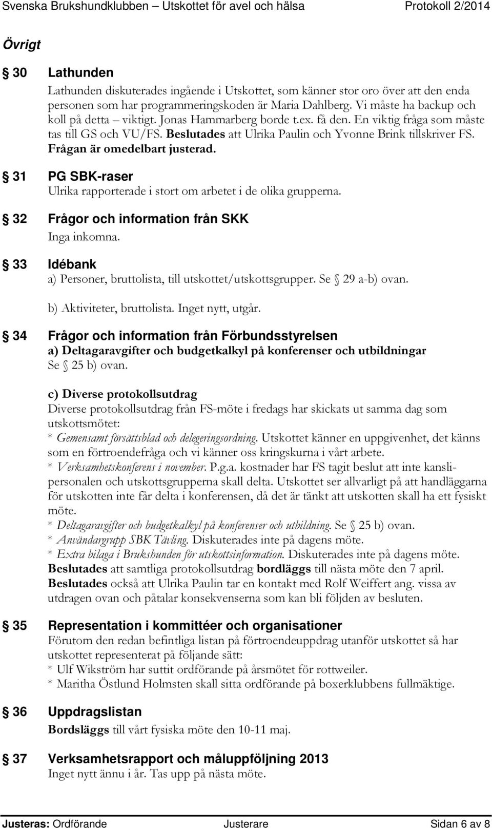 Frågan är omedelbart justerad. 31 PG SBK-raser Ulrika rapporterade i stort om arbetet i de olika grupperna. 32 Frågor och information från SKK Inga inkomna.