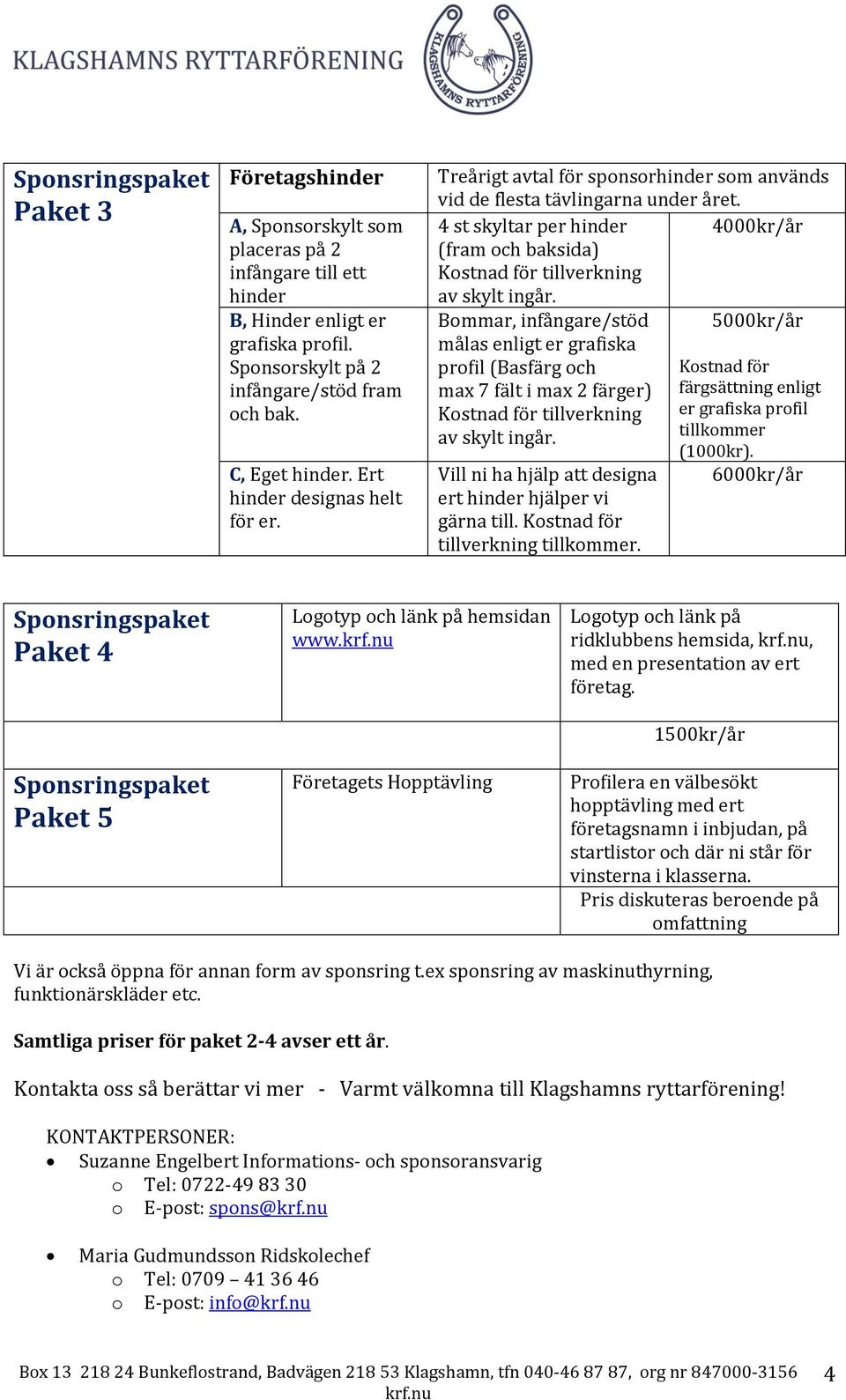 4 st skyltar per hinder 4000kr/år (fram och baksida) Kostnad för tillverkning av skylt ingår.