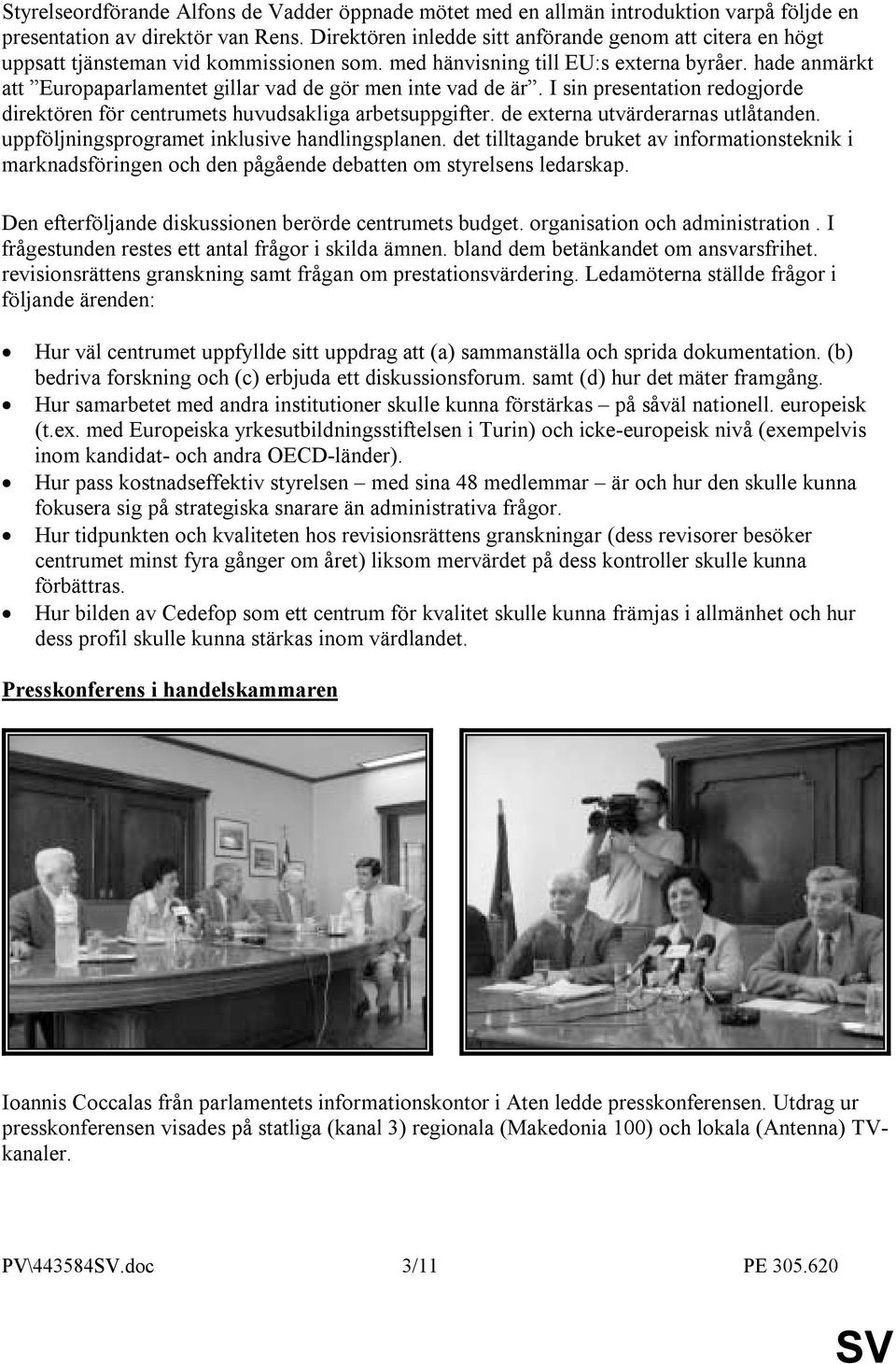 hade anmärkt att Europaparlamentet gillar vad de gör men inte vad de är. I sin presentation redogjorde direktören för centrumets huvudsakliga arbetsuppgifter. de externa utvärderarnas utlåtanden.