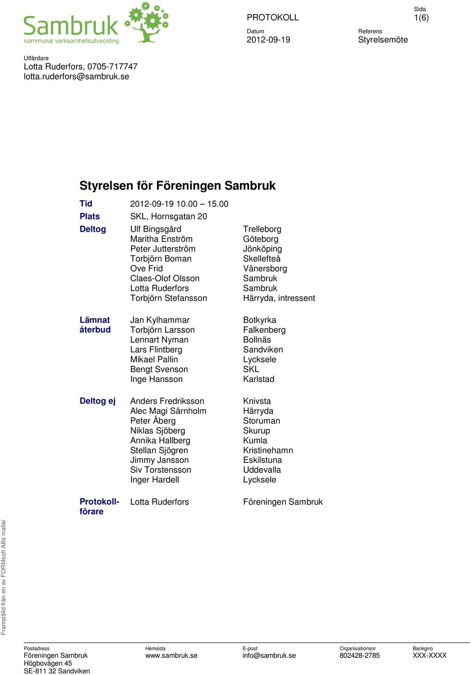 Ruderfors Sambruk Torbjörn Stefansson Härryda, intressent Lämnat återbud Jan Kylhammar Torbjörn Larsson Lennart Nyman Lars Flintberg Mikael Pallin Bengt Svenson Inge Hansson Botkyrka Falkenberg