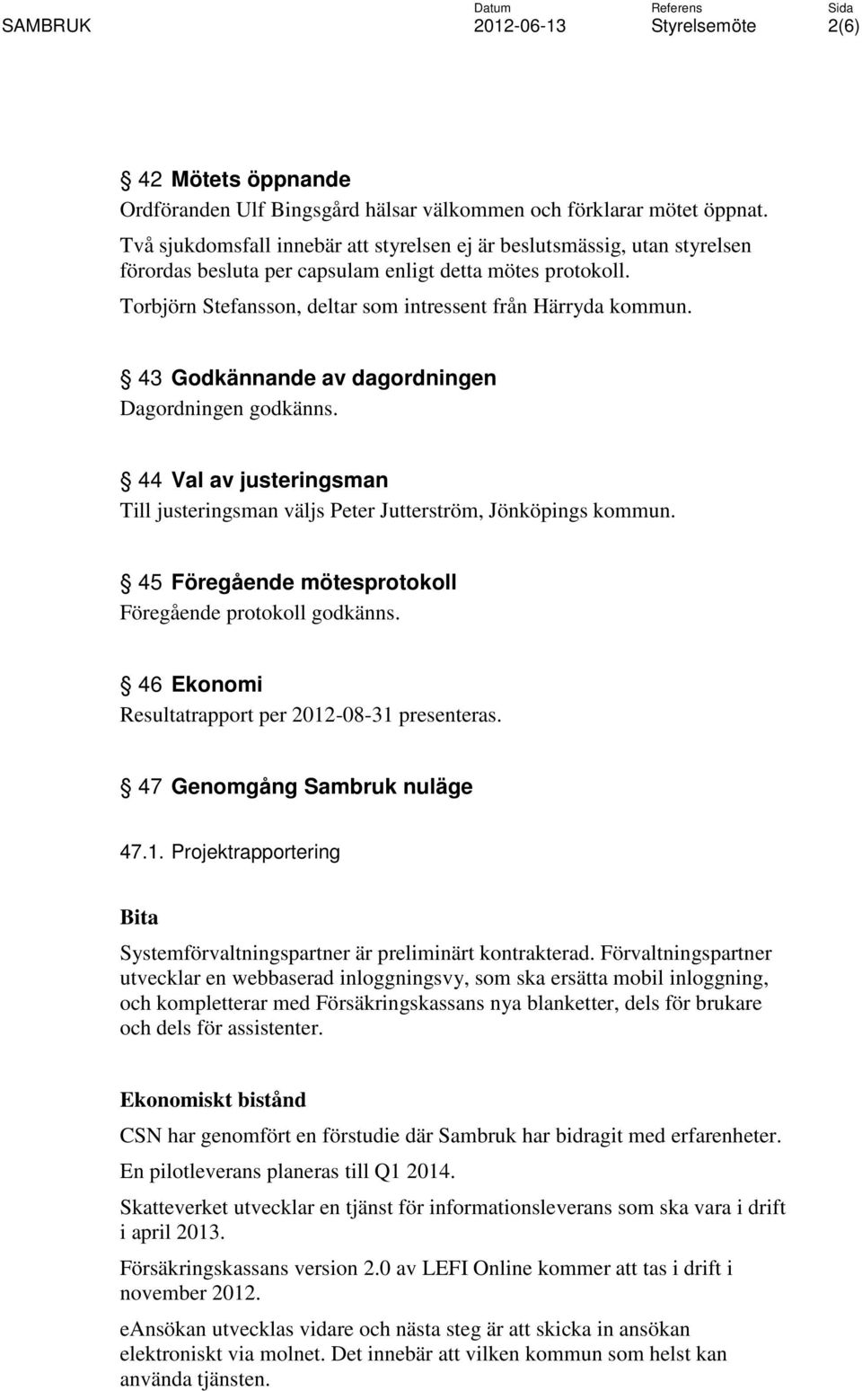 43 Godkännande av dagordningen Dagordningen godkänns. 44 Val av justeringsman Till justeringsman väljs Peter Jutterström, Jönköpings kommun. 45 Föregående mötesprotokoll Föregående protokoll godkänns.