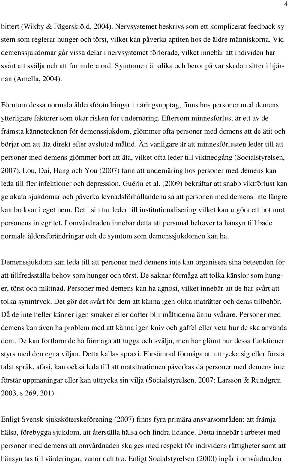 Symtomen är olika och beror på var skadan sitter i hjärnan (Amella, 2004).