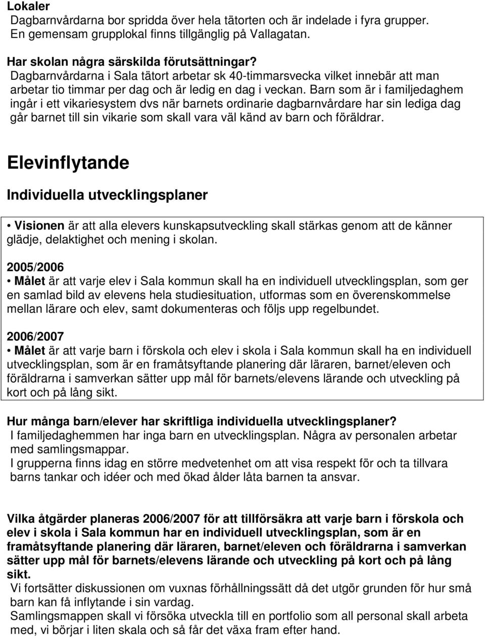 Barn som är i familjedaghem ingår i ett vikariesystem dvs när barnets ordinarie dagbarnvårdare har sin lediga dag går barnet till sin vikarie som skall vara väl känd av barn och föräldrar.