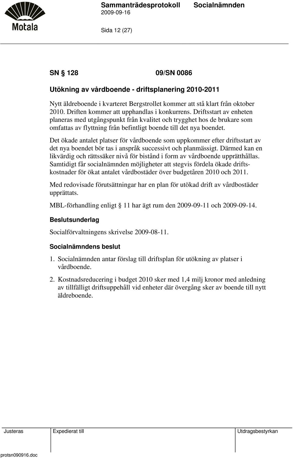 Driftsstart av enheten planeras med utgångspunkt från kvalitet och trygghet hos de brukare som omfattas av flyttning från befintligt boende till det nya boendet.