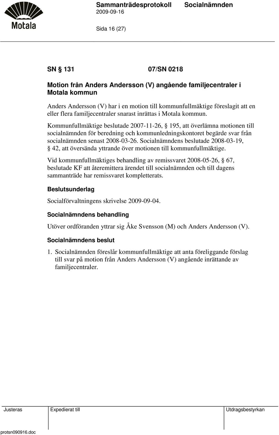 Kommunfullmäktige beslutade 2007-11-26, 195, att överlämna motionen till socialnämnden för beredning och kommunledningskontoret begärde svar från socialnämnden senast 2008-03-26.