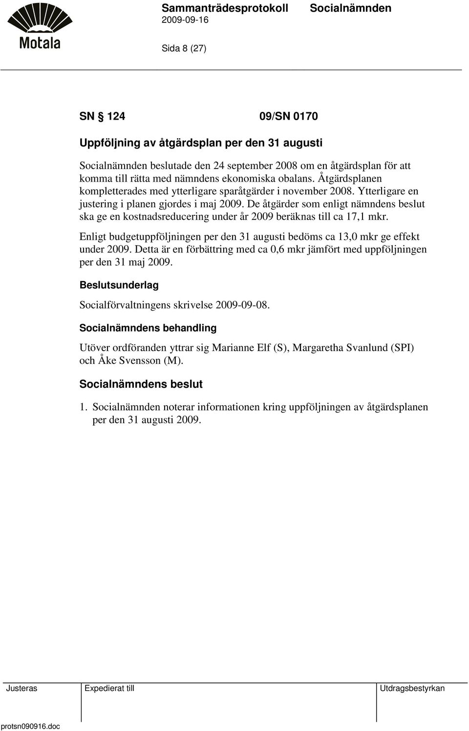 De åtgärder som enligt nämndens beslut ska ge en kostnadsreducering under år 2009 beräknas till ca 17,1 mkr. Enligt budgetuppföljningen per den 31 augusti bedöms ca 13,0 mkr ge effekt under 2009.