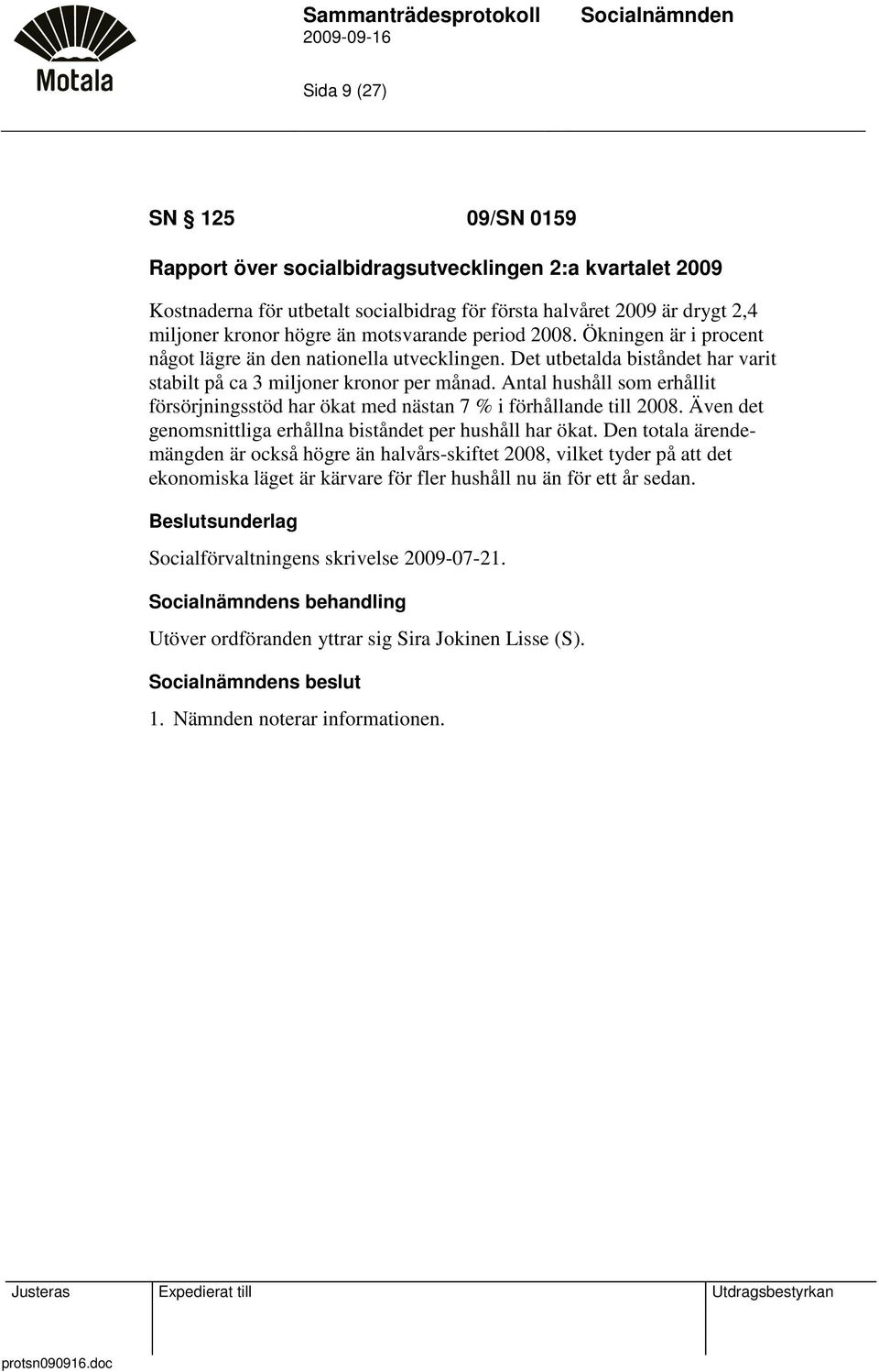 Antal hushåll som erhållit försörjningsstöd har ökat med nästan 7 % i förhållande till 2008. Även det genomsnittliga erhållna biståndet per hushåll har ökat.