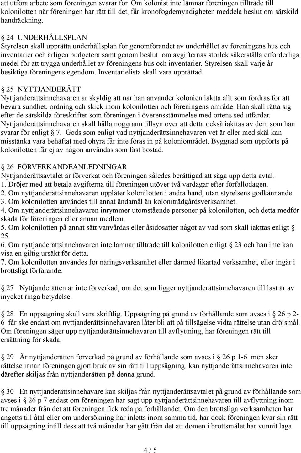 24 UNDERHÅLLSPLAN Styrelsen skall upprätta underhållsplan för genomförandet av underhållet av föreningens hus och inventarier och årligen budgetera samt genom beslut om avgifternas storlek