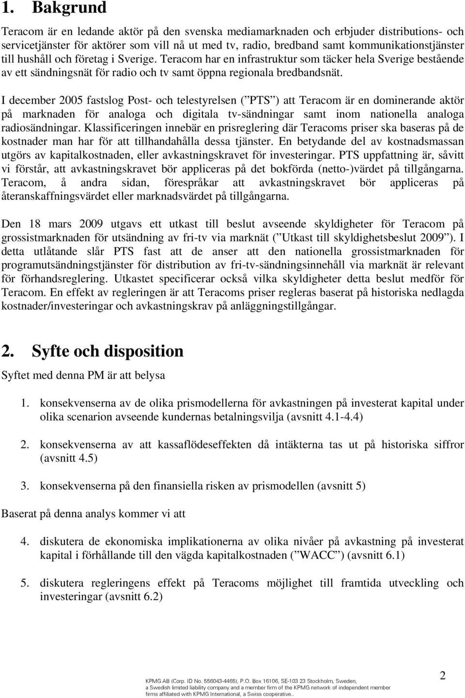 I december 2005 fastslog Post- och telestyrelsen ( PTS ) att Teracom är en dominerande aktör på marknaden för analoga och digitala tv-sändningar samt inom nationella analoga radiosändningar.