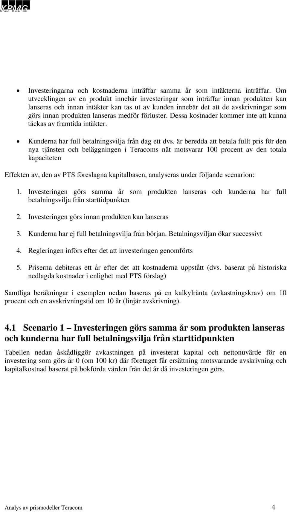 lanseras medför förluster. Dessa kostnader kommer inte att kunna täckas av framtida intäkter. Kunderna har full betalningsvilja från dag ett dvs.