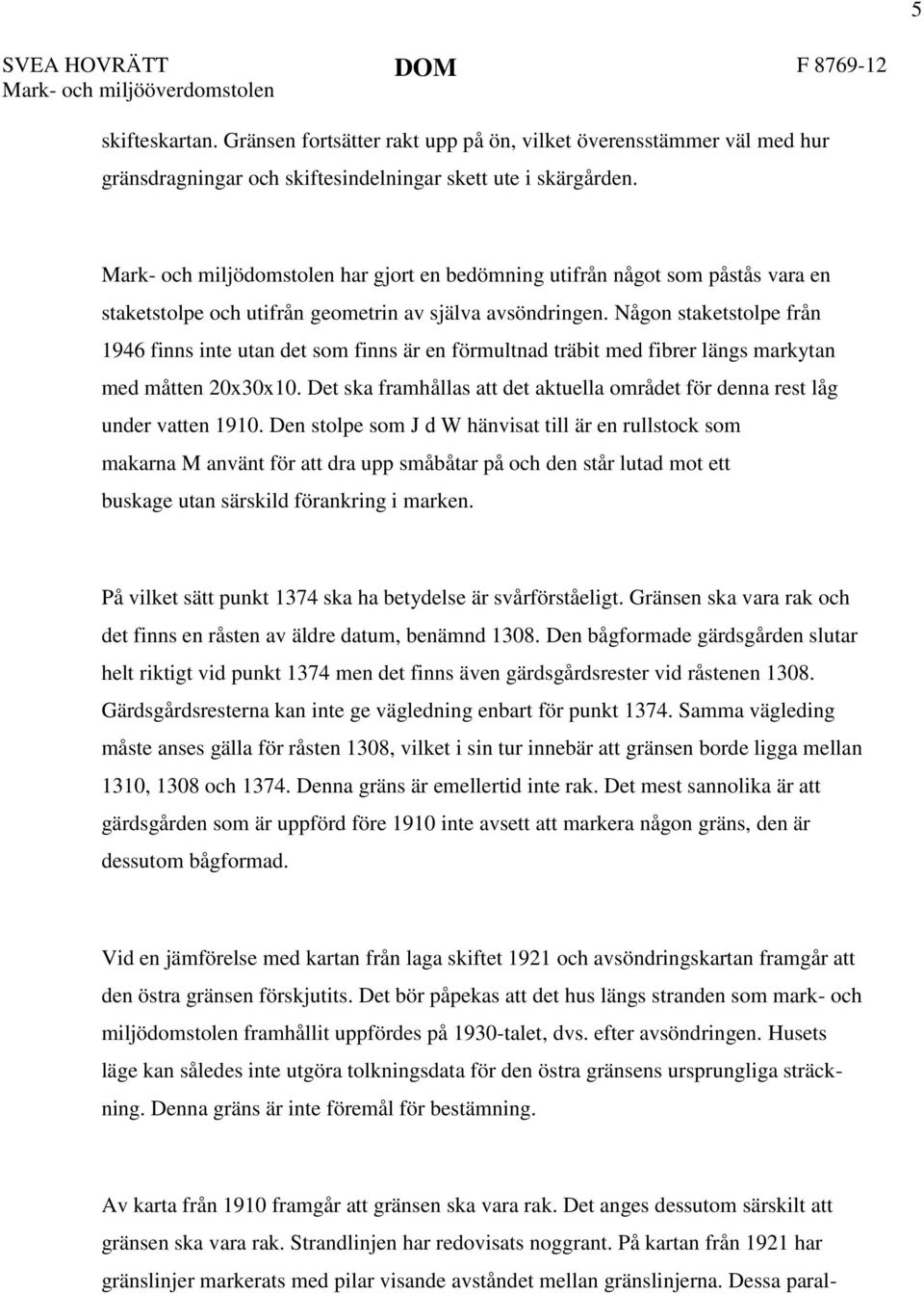 Någon staketstolpe från 1946 finns inte utan det som finns är en förmultnad träbit med fibrer längs markytan med måtten 20x30x10.