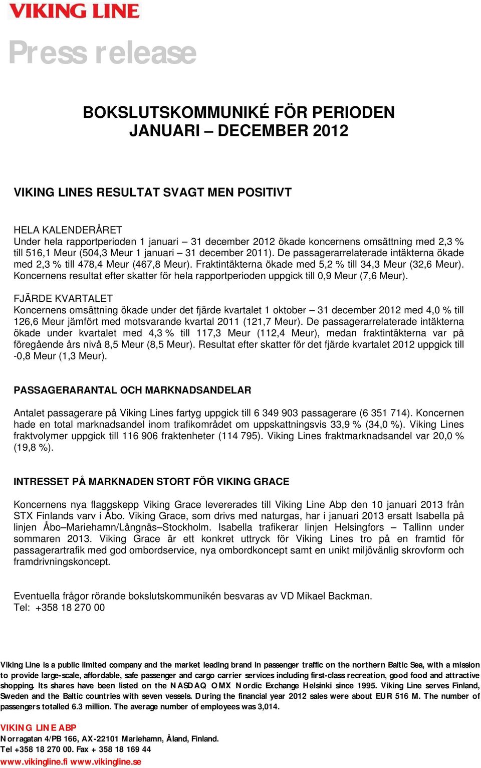 Fraktintäkterna ökade med 5,2 % till 34,3 Meur (32,6 Meur). Koncernens resultat efter skatter för hela rapportperioden uppgick till 0,9 Meur (7,6 Meur).