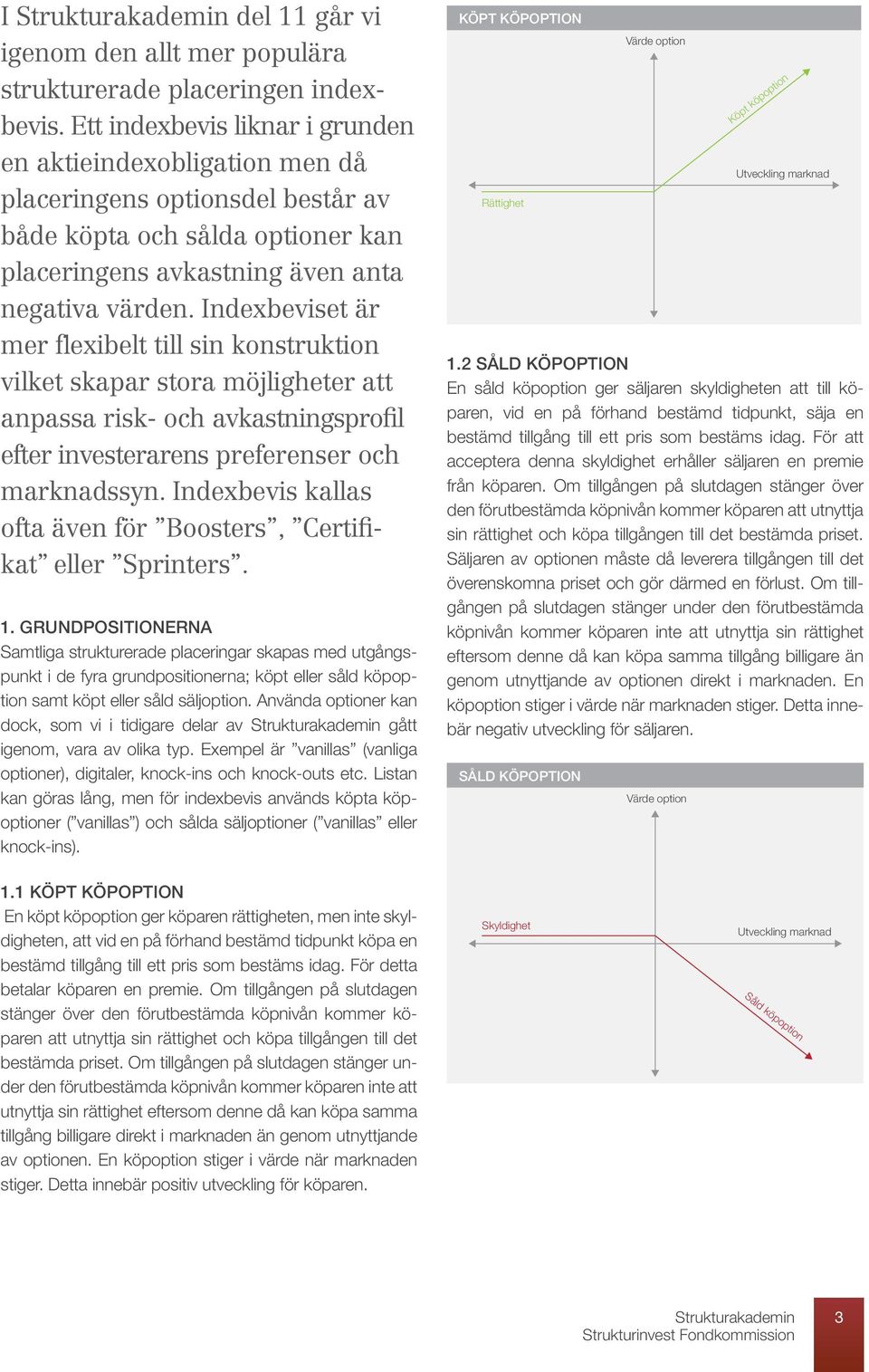 Indexbeviset är mer flexibelt till sin konstruktion vilket skapar stora möjligheter att anpassa risk- och avkastningsprofil efter investerarens preferenser och marknadssyn.