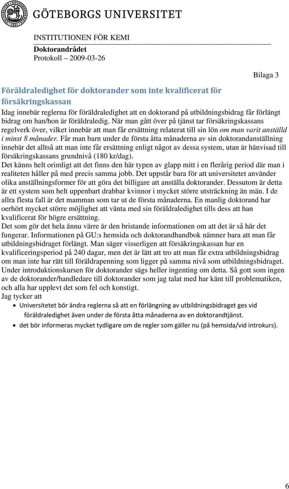 Får man barn under de första åtta månaderna av sin doktorandanställning innebär det alltså att man inte får ersättning enligt något av dessa system, utan är hänvisad till försäkringskassans grundnivå