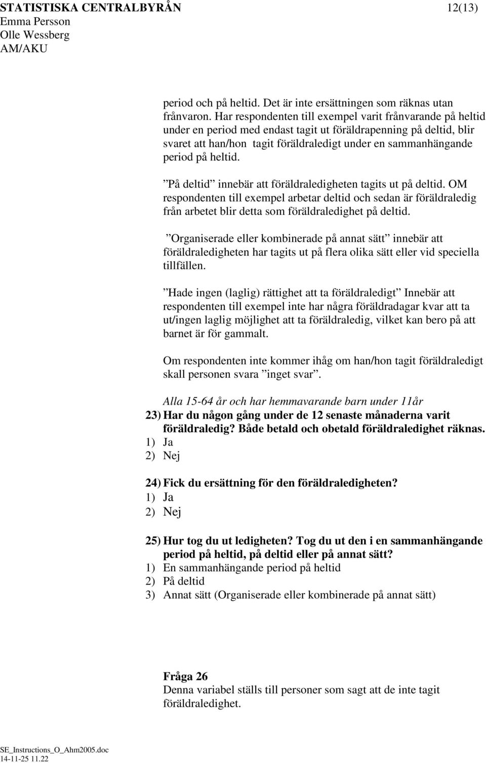 heltid. På deltid innebär att föräldraledigheten tagits ut på deltid. OM respondenten till exempel arbetar deltid och sedan är föräldraledig från arbetet blir detta som föräldraledighet på deltid.