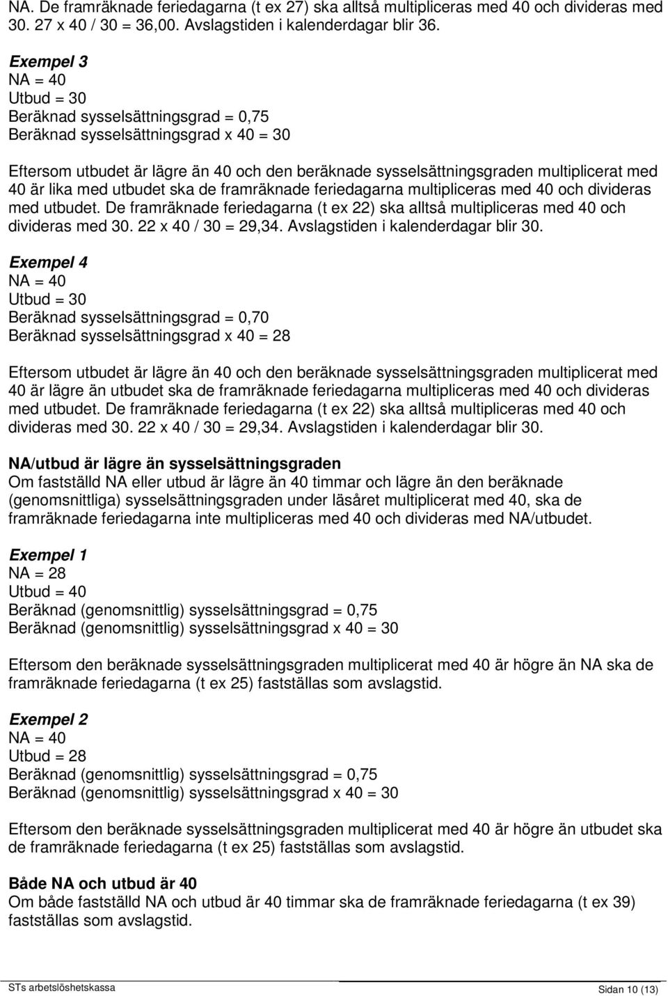 lika med utbudet ska de framräknade feriedagarna multipliceras med 40 och divideras med utbudet. De framräknade feriedagarna (t ex 22) ska alltså multipliceras med 40 och divideras med 30.