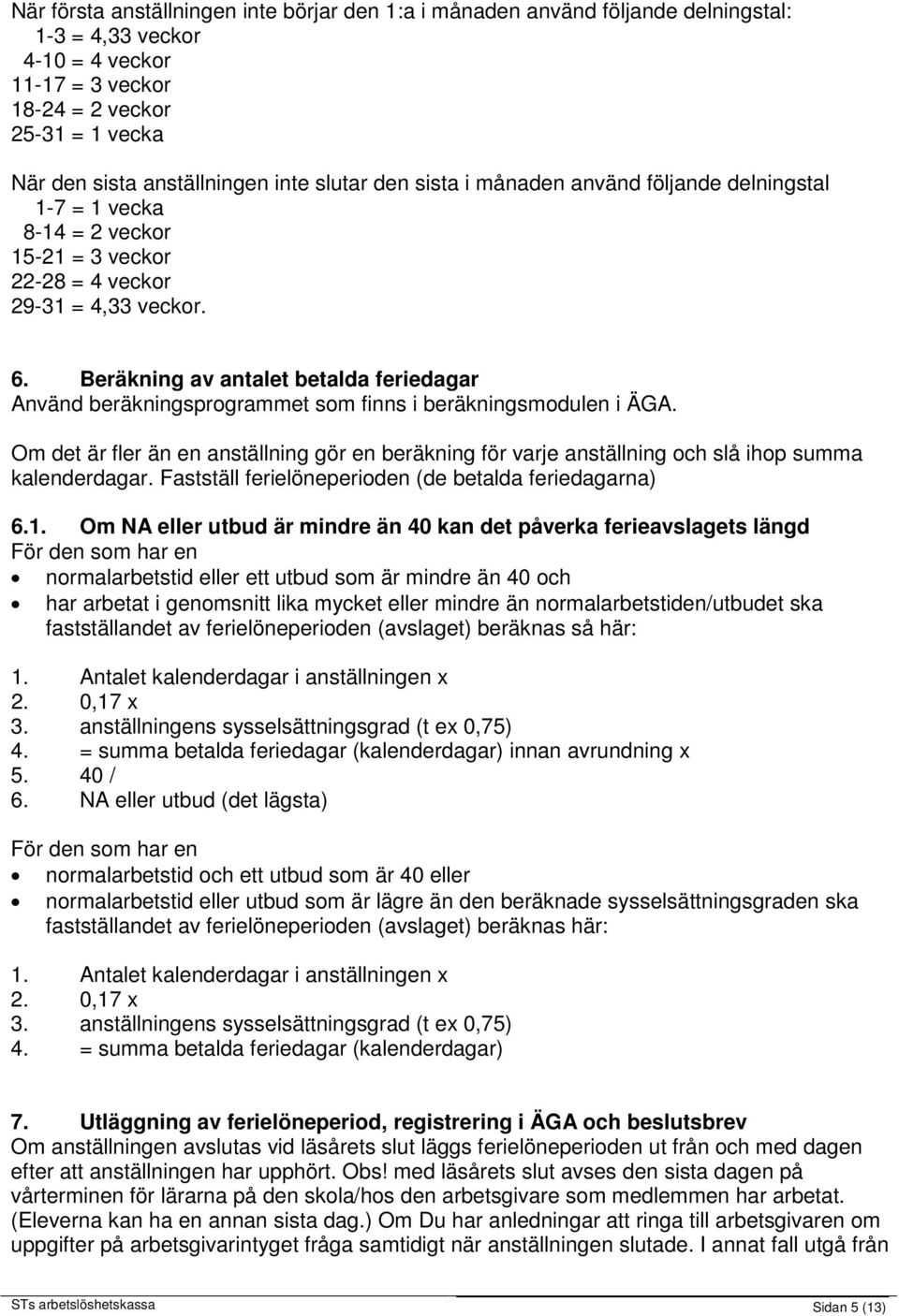 Beräkning av antalet betalda feriedagar Använd beräkningsprogrammet som finns i beräkningsmodulen i ÄGA.