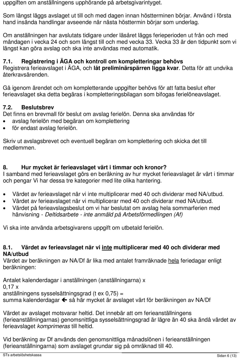 Om anställningen har avslutats tidigare under läsåret läggs ferieperioden ut från och med måndagen i vecka 24 och som längst till och med vecka 33.