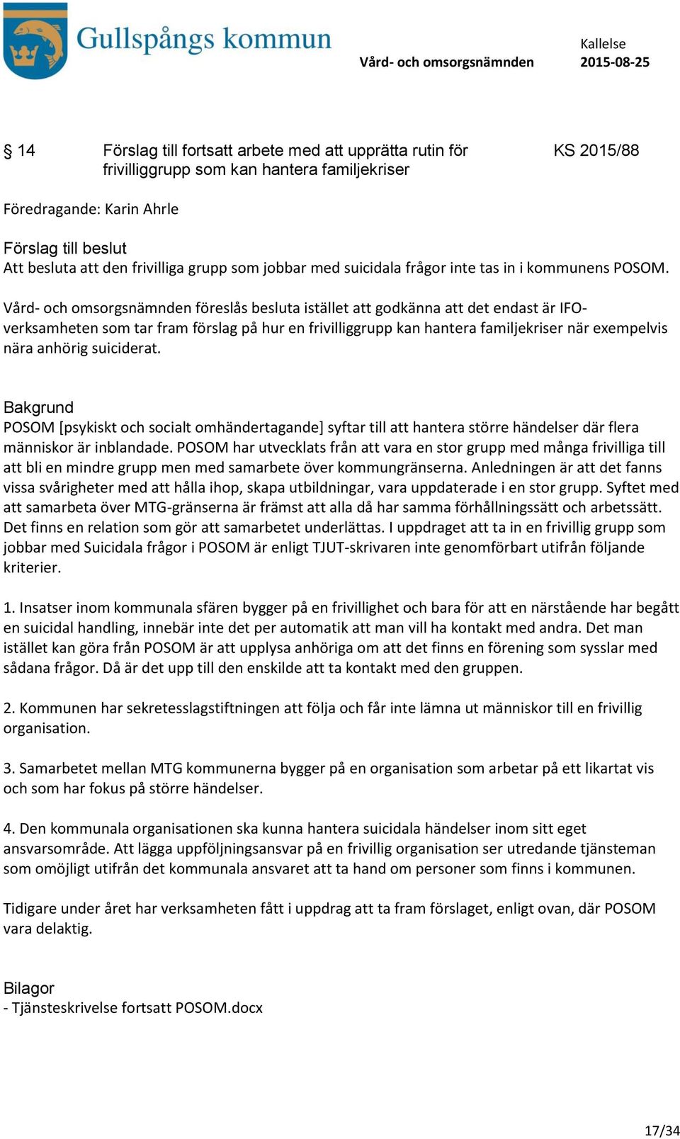 Vård- och omsorgsnämnden föreslås besluta istället att godkänna att det endast är IFOverksamheten som tar fram förslag på hur en frivilliggrupp kan hantera familjekriser när exempelvis nära anhörig