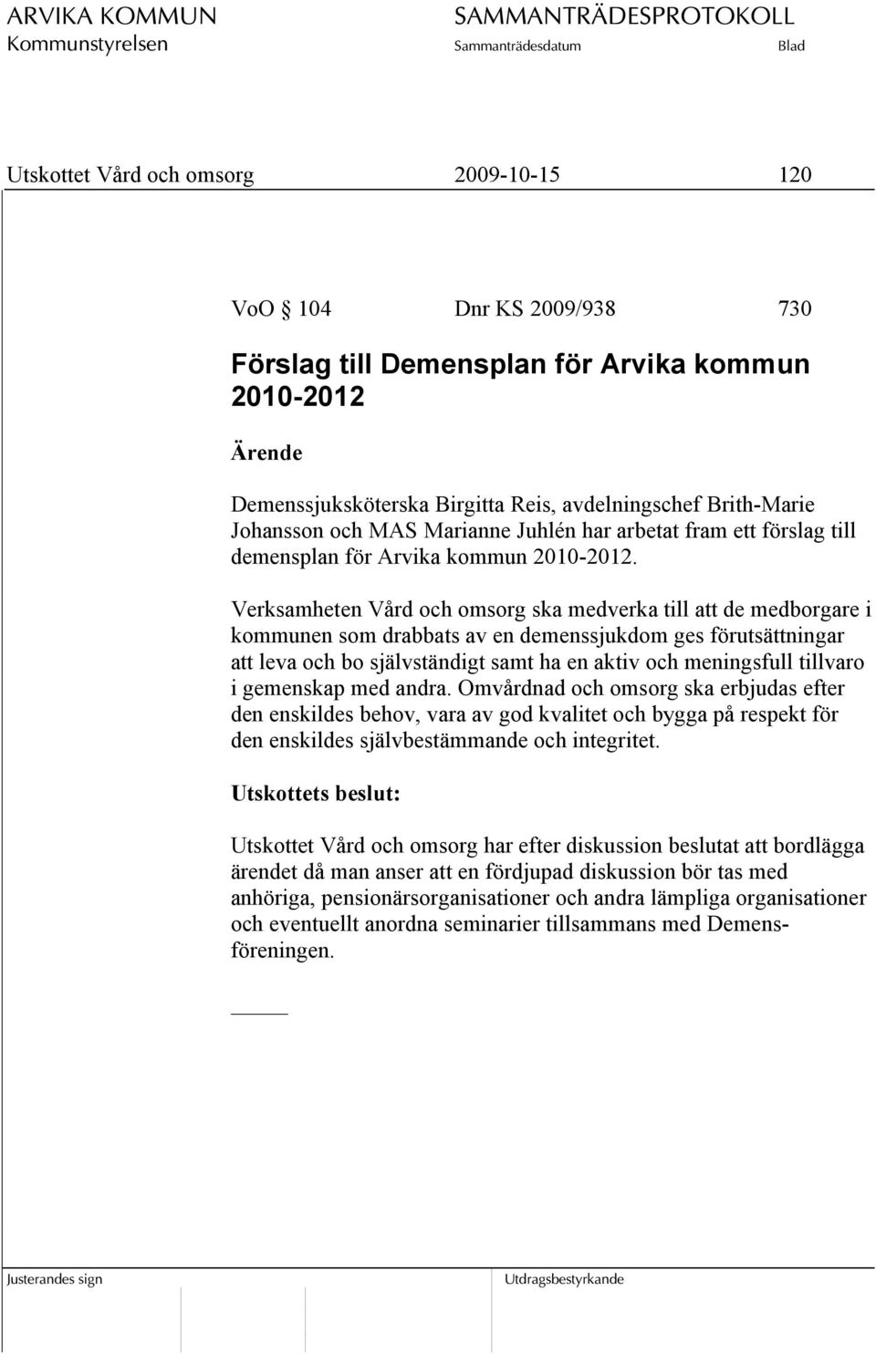 Verksamheten Vård och omsorg ska medverka till att de medborgare i kommunen som drabbats av en demenssjukdom ges förutsättningar att leva och bo självständigt samt ha en aktiv och meningsfull