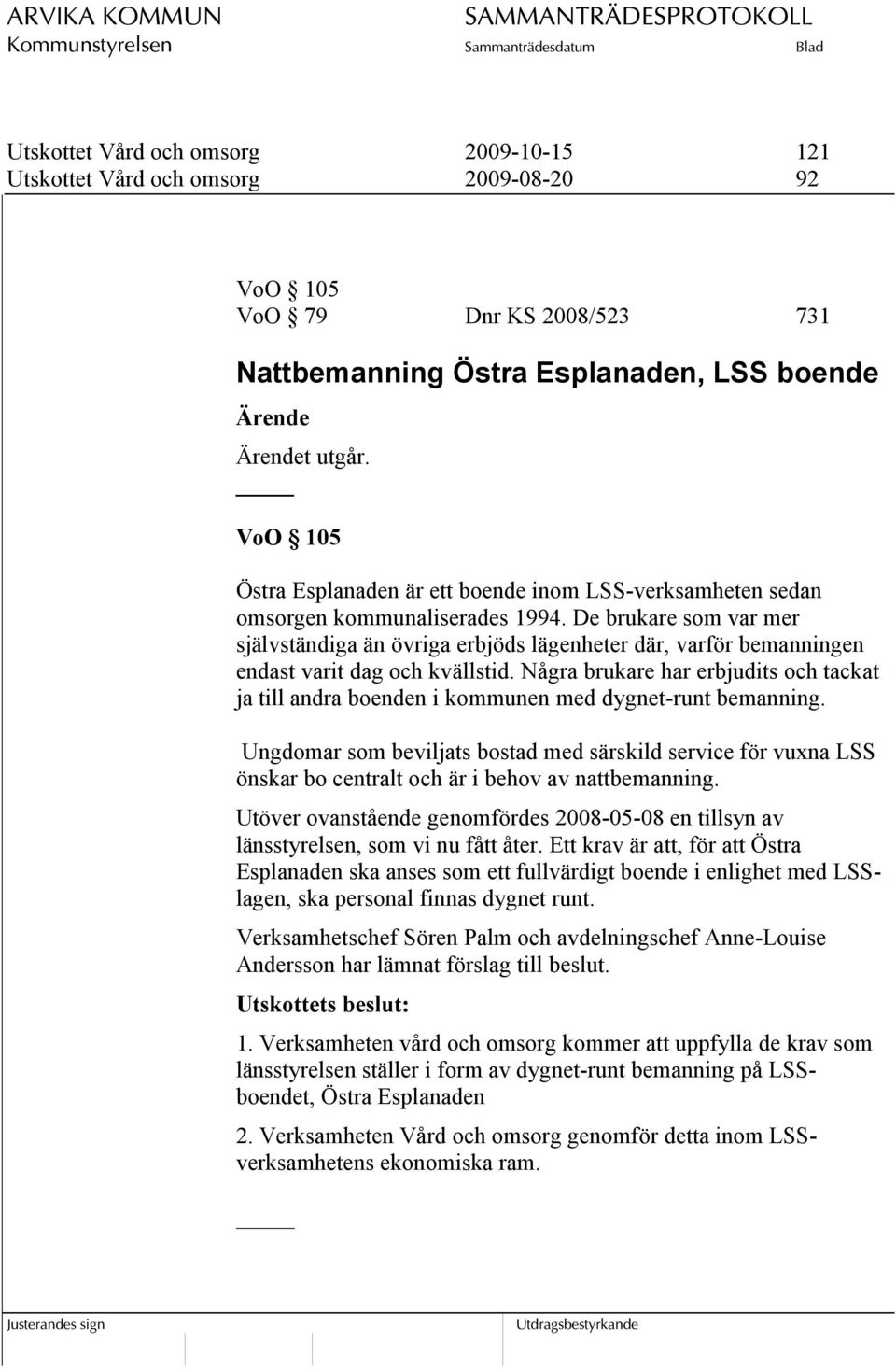 De brukare som var mer självständiga än övriga erbjöds lägenheter där, varför bemanningen endast varit dag och kvällstid.