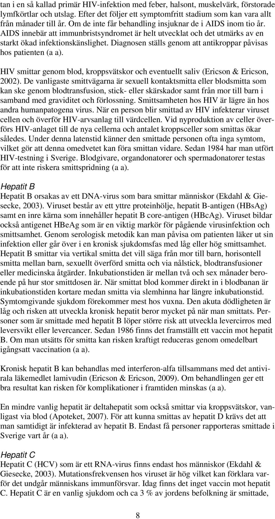 Diagnosen ställs genom att antikroppar påvisas hos patienten (a a). HIV smittar genom blod, kroppsvätskor och eventuellt saliv (Ericson & Ericson, 2002).