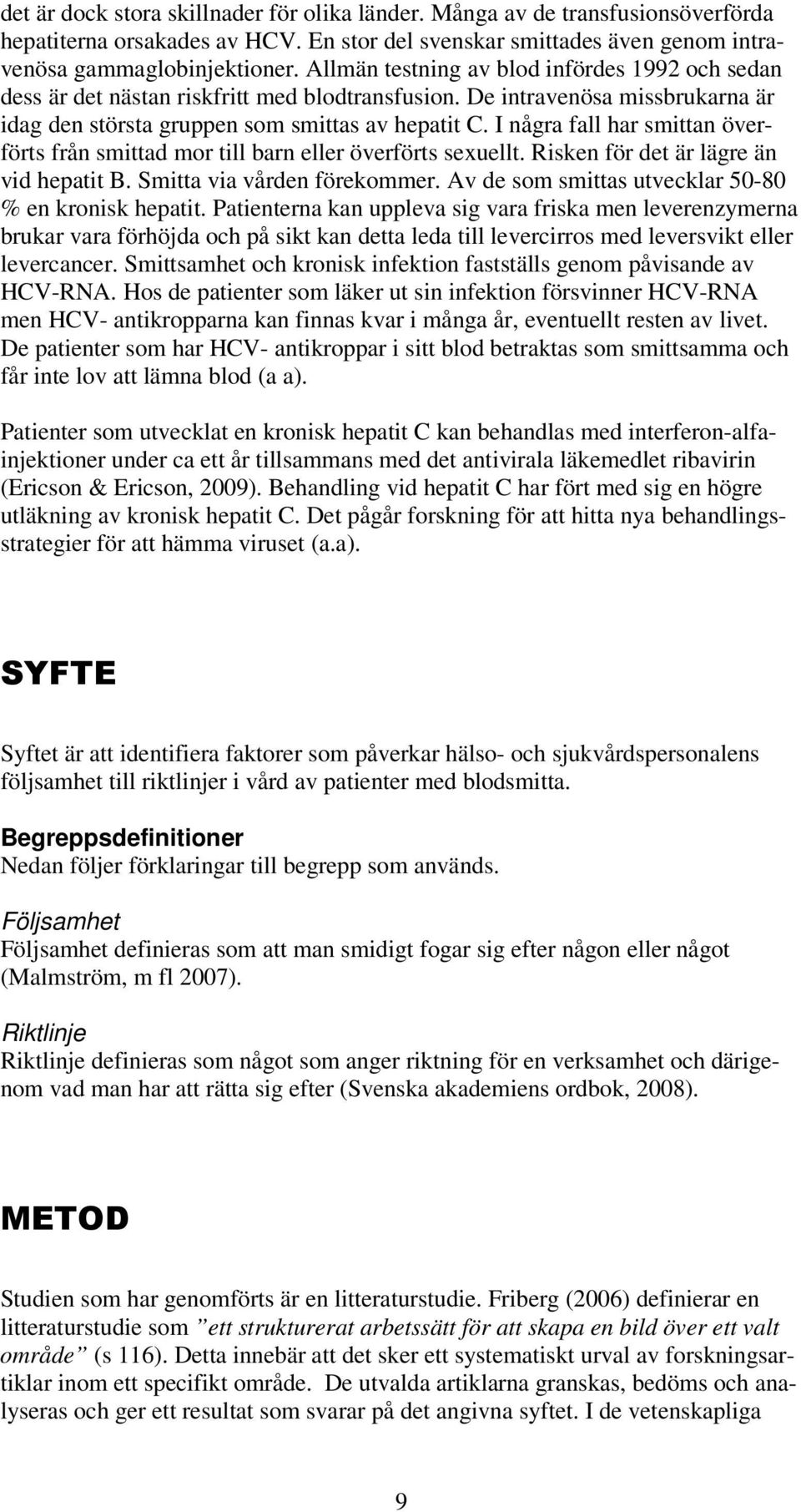 I några fall har smittan överförts från smittad mor till barn eller överförts sexuellt. Risken för det är lägre än vid hepatit B. Smitta via vården förekommer.