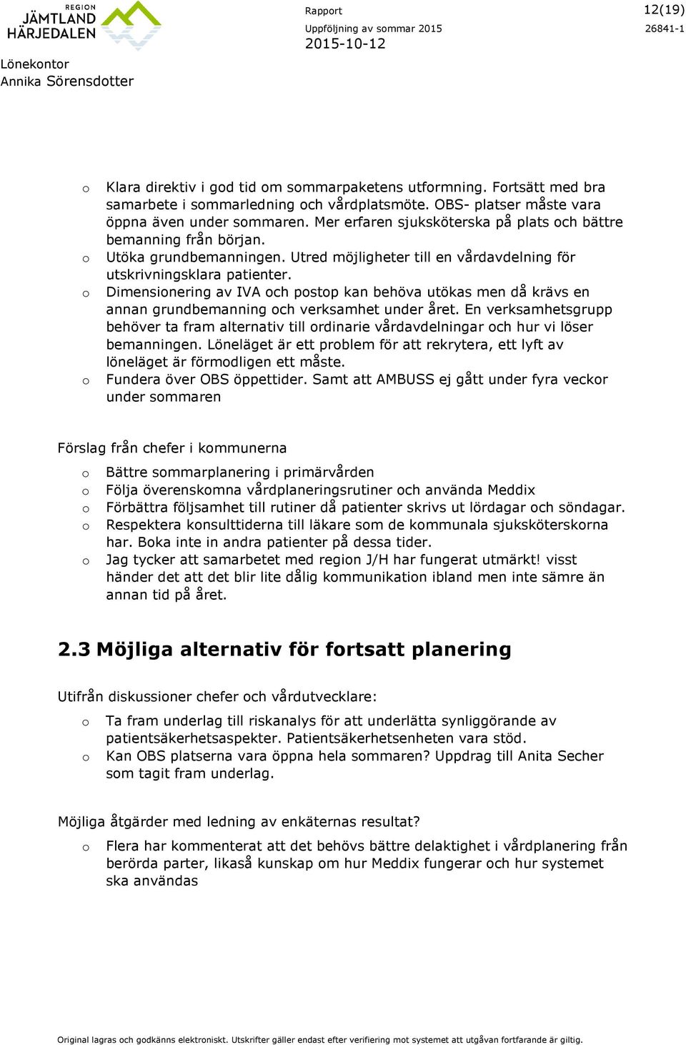 Utred möjligheter till en vårdavdelning för utskrivningsklara patienter. Dimensinering av IVA ch pstp kan behöva utökas men då krävs en annan grundbemanning ch verksamhet under året.