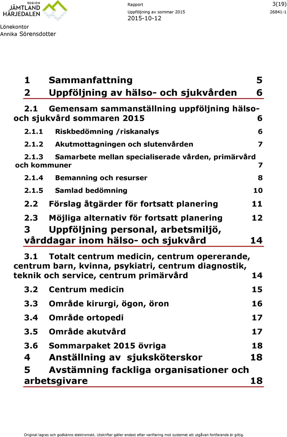 2 Förslag åtgärder för frtsatt planering 11 2.3 Möjliga alternativ för frtsatt planering 12 3 Uppföljning persnal, arbetsmiljö, vårddagar inm häls- ch sjukvård 14 3.