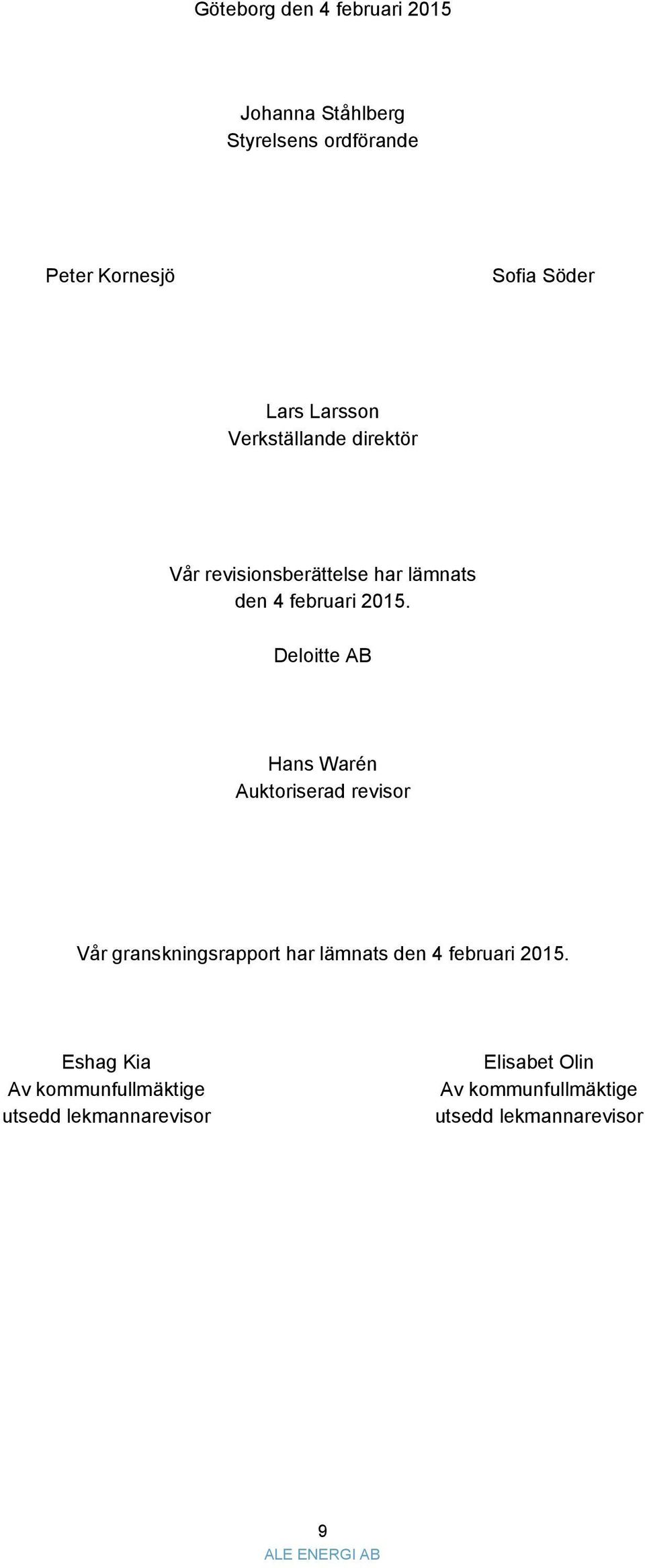 Deloitte AB Hans Warén Auktoriserad revisor Vår granskningsrapport har lämnats den 4 februari 2015.
