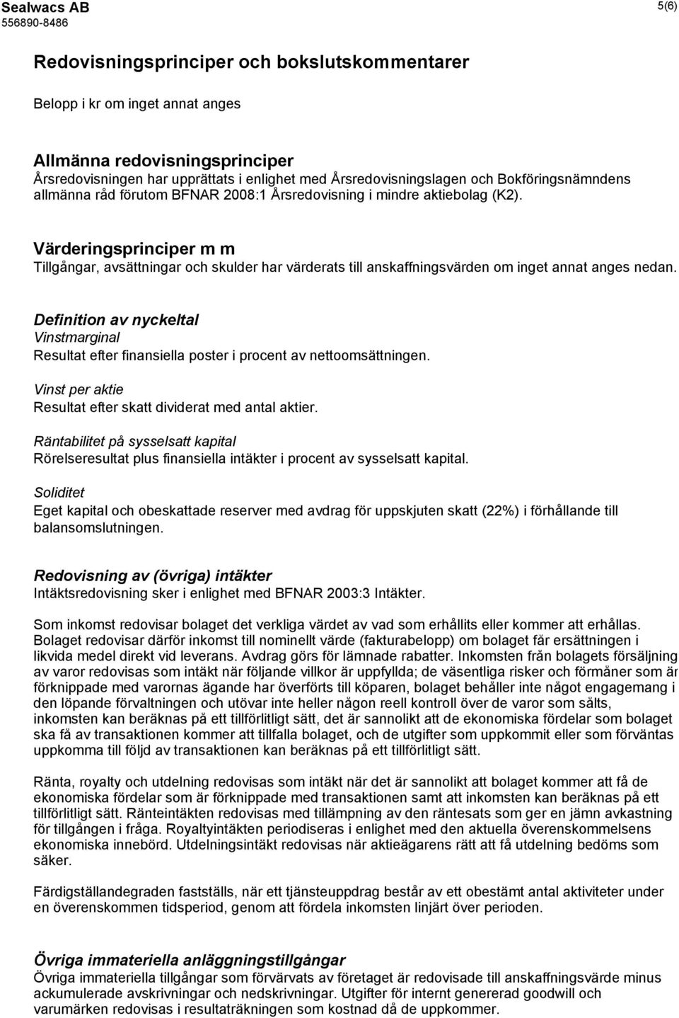 Värderingsprinciper m m Tillgångar, avsättningar och skulder har värderats till anskaffningsvärden om inget annat anges nedan.