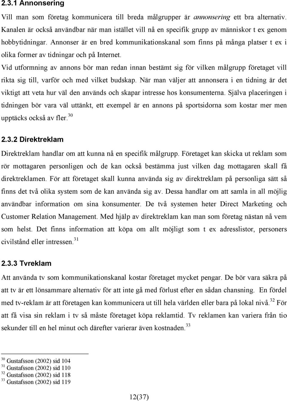 Annonser är en bred kommunikationskanal som finns på många platser t ex i olika former av tidningar och på Internet.